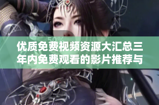 优质免费视频资源大汇总三年内免费观看的影片推荐与指南
