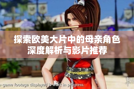 探索欧美大片中的母亲角色深度解析与影片推荐