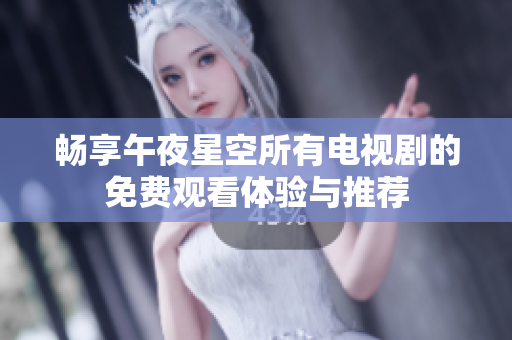 畅享午夜星空所有电视剧的免费观看体验与推荐