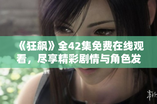 《狂飙》全42集免费在线观看，尽享精彩剧情与角色发展