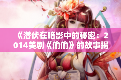 《潜伏在暗影中的秘密：2014美剧《偷偷》的故事揭示》