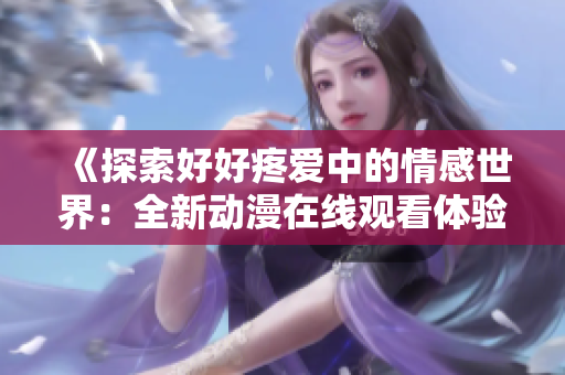 《探索好好疼爱中的情感世界：全新动漫在线观看体验》