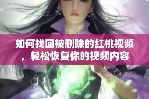 如何找回被删除的红桃视频，轻松恢复你的视频内容