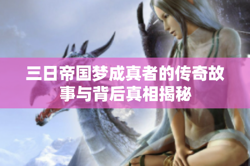 三日帝国梦成真者的传奇故事与背后真相揭秘