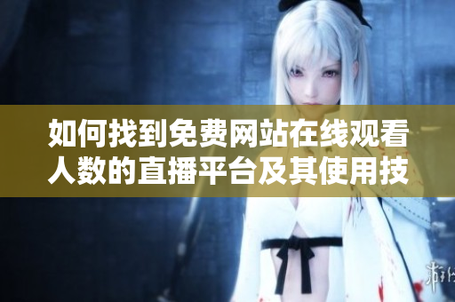 如何找到免费网站在线观看人数的直播平台及其使用技巧