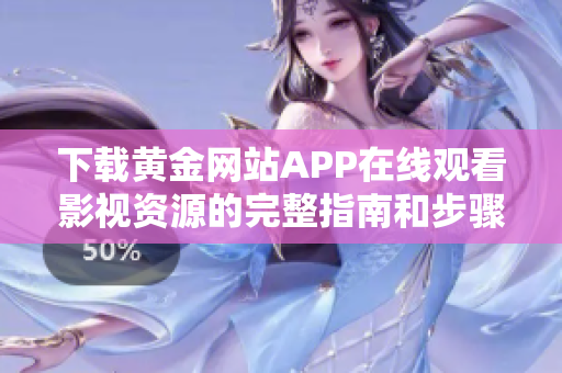 下载黄金网站APP在线观看影视资源的完整指南和步骤