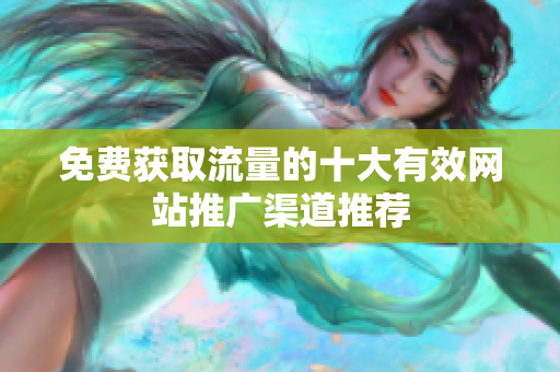 免费获取流量的十大有效网站推广渠道推荐