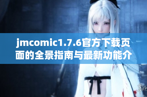 jmcomic1.7.6官方下载页面的全景指南与最新功能介绍