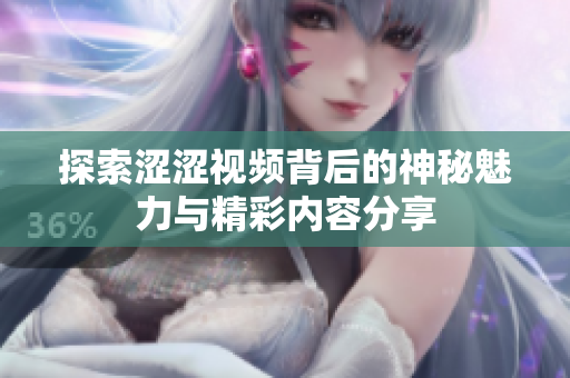 探索涩涩视频背后的神秘魅力与精彩内容分享