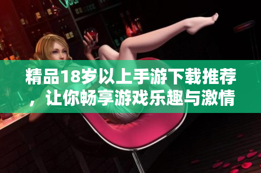 精品18岁以上手游下载推荐，让你畅享游戏乐趣与激情