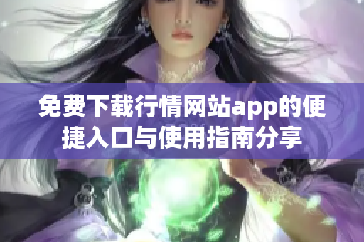 免费下载行情网站app的便捷入口与使用指南分享