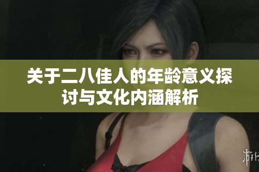 关于二八佳人的年龄意义探讨与文化内涵解析