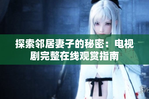 探索邻居妻子的秘密：电视剧完整在线观赏指南