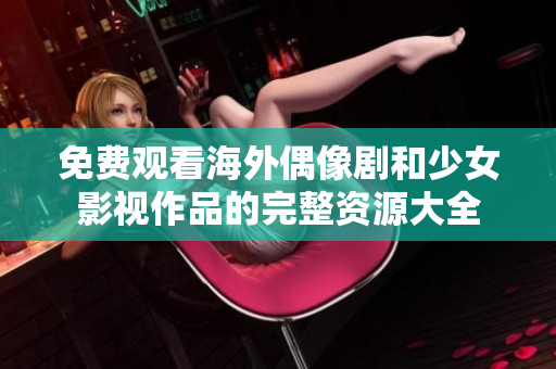 免费观看海外偶像剧和少女影视作品的完整资源大全