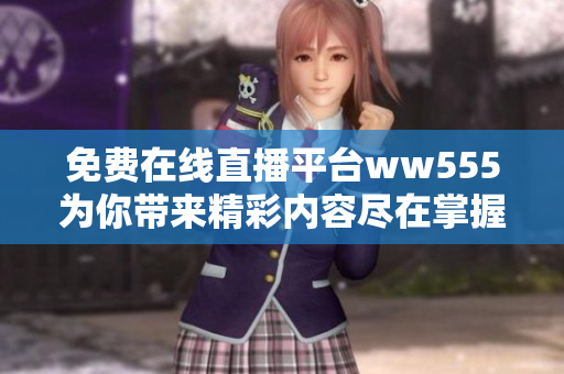 免费在线直播平台ww555为你带来精彩内容尽在掌握中