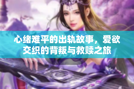 心绪难平的出轨故事，爱欲交织的背叛与救赎之旅