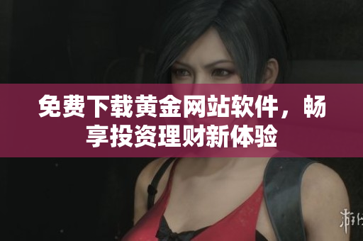 免费下载黄金网站软件，畅享投资理财新体验