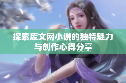 探索废文网小说的独特魅力与创作心得分享