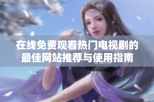 在线免费观看热门电视剧的最佳网站推荐与使用指南