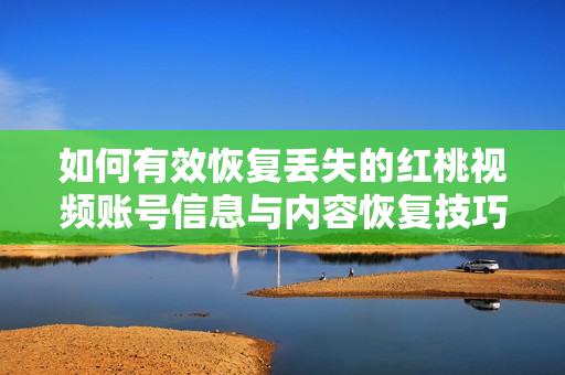 如何有效恢复丢失的红桃视频账号信息与内容恢复技巧