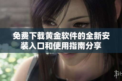 免费下载黄金软件的全新安装入口和使用指南分享