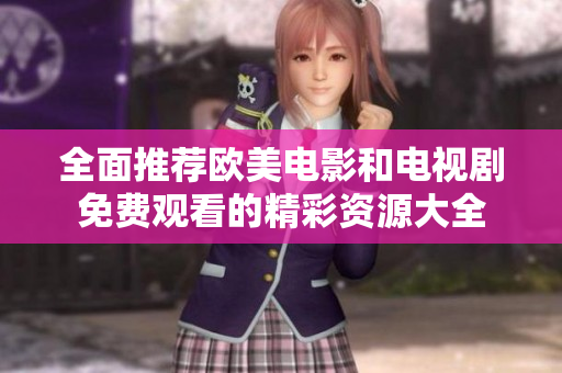 全面推荐欧美电影和电视剧免费观看的精彩资源大全