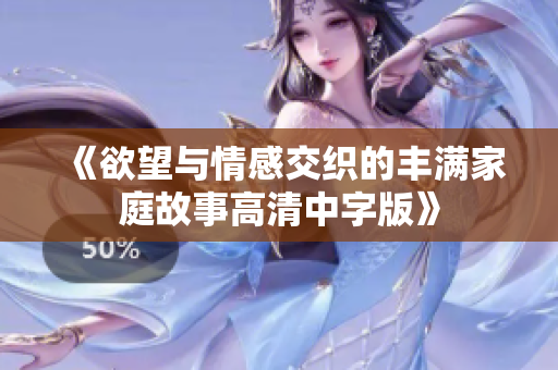 《欲望与情感交织的丰满家庭故事高清中字版》