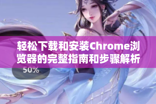 轻松下载和安装Chrome浏览器的完整指南和步骤解析