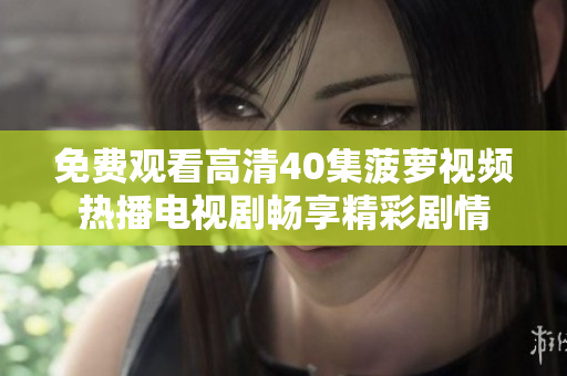 免费观看高清40集菠萝视频热播电视剧畅享精彩剧情