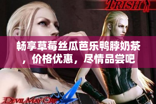 畅享草莓丝瓜芭乐鸭脖奶茶，价格优惠，尽情品尝吧