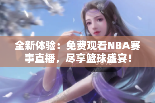 全新体验：免费观看NBA赛事直播，尽享篮球盛宴！