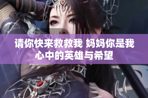 请你快来救救我 妈妈你是我心中的英雄与希望