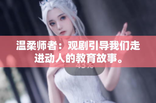 温柔师者：观剧引导我们走进动人的教育故事。