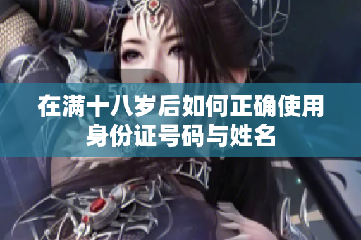 在满十八岁后如何正确使用身份证号码与姓名
