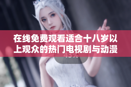 在线免费观看适合十八岁以上观众的热门电视剧与动漫