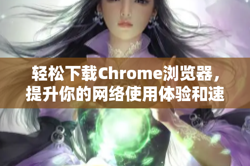 轻松下载Chrome浏览器，提升你的网络使用体验和速度秘笈