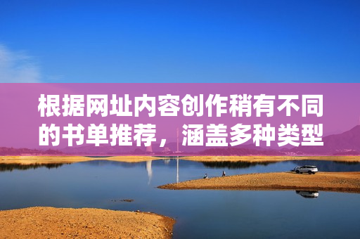 根据网址内容创作稍有不同的书单推荐，涵盖多种类型与风格