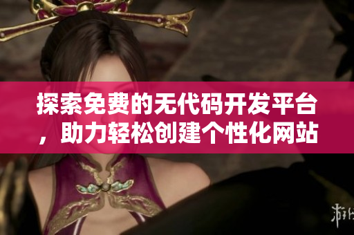 探索免费的无代码开发平台，助力轻松创建个性化网站