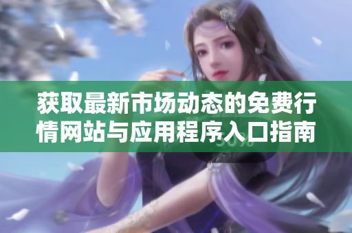 获取最新市场动态的免费行情网站与应用程序入口指南