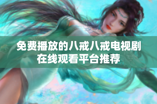 免费播放的八戒八戒电视剧在线观看平台推荐