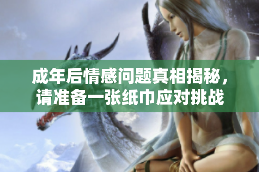 成年后情感问题真相揭秘，请准备一张纸巾应对挑战