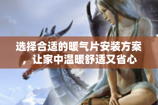 选择合适的暖气片安装方案，让家中温暖舒适又省心