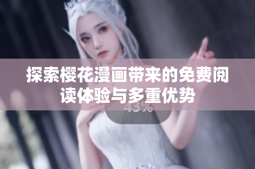 探索樱花漫画带来的免费阅读体验与多重优势