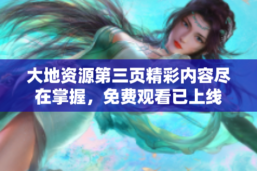 大地资源第三页精彩内容尽在掌握，免费观看已上线