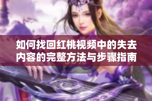 如何找回红桃视频中的失去内容的完整方法与步骤指南