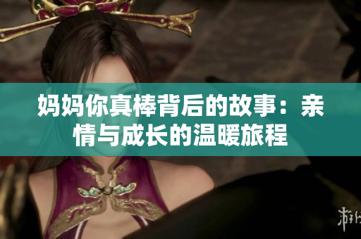 妈妈你真棒背后的故事：亲情与成长的温暖旅程