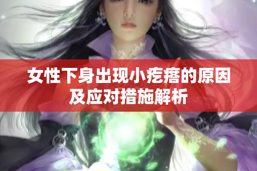 女性下身出现小疙瘩的原因及应对措施解析