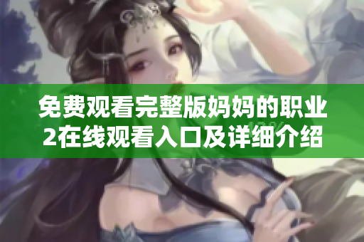 免费观看完整版妈妈的职业2在线观看入口及详细介绍
