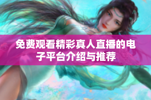 免费观看精彩真人直播的电子平台介绍与推荐