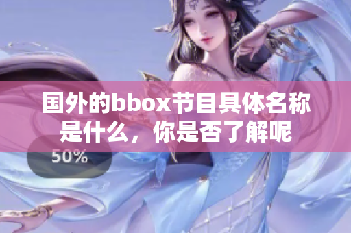 国外的bbox节目具体名称是什么，你是否了解呢